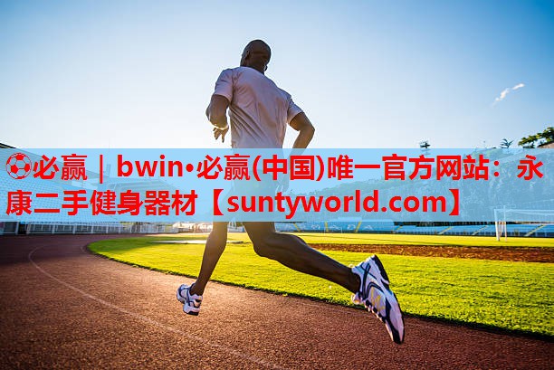 ⚽必赢｜bwin·必赢(中国)唯一官方网站：永康二手健身器材