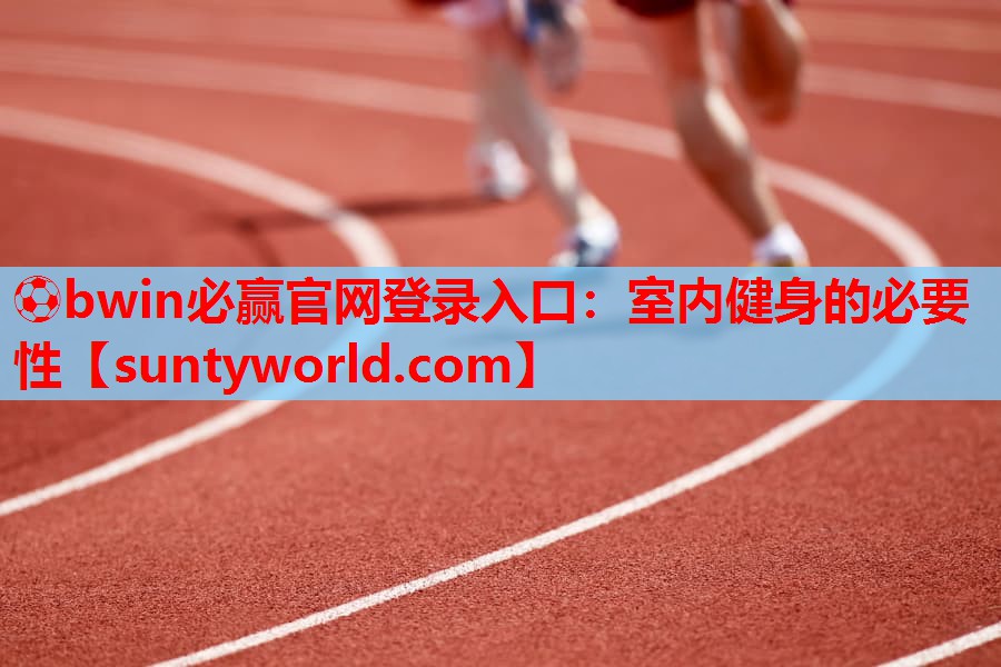 ⚽bwin必赢官网登录入口：室内健身的必要性