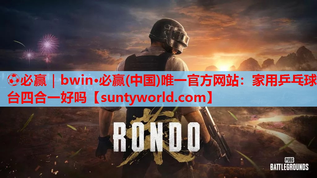 ⚽必赢｜bwin·必赢(中国)唯一官方网站：家用乒乓球台四合一好吗