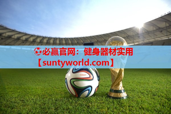 ⚽必赢官网：健身器材实用