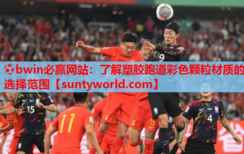 ⚽bwin必赢网站：了解塑胶跑道彩色颗粒材质的选择范围