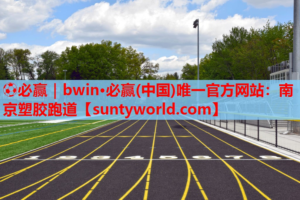 ⚽必赢｜bwin·必赢(中国)唯一官方网站：南京塑胶跑道