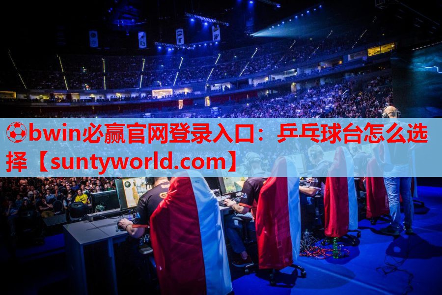 ⚽bwin必赢官网登录入口：乒乓球台怎么选择