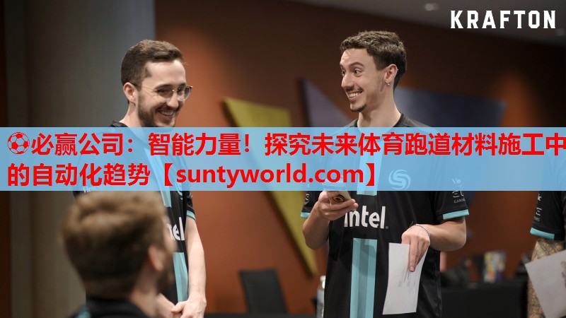 ⚽必赢公司：智能力量！探究未来体育跑道材料施工中的自动化趋势