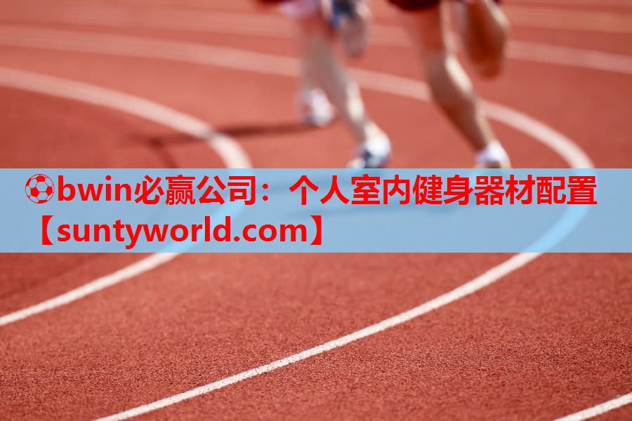 ⚽bwin必赢公司：个人室内健身器材配置