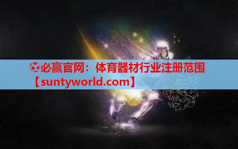 ⚽必赢官网：体育器材行业注册范围