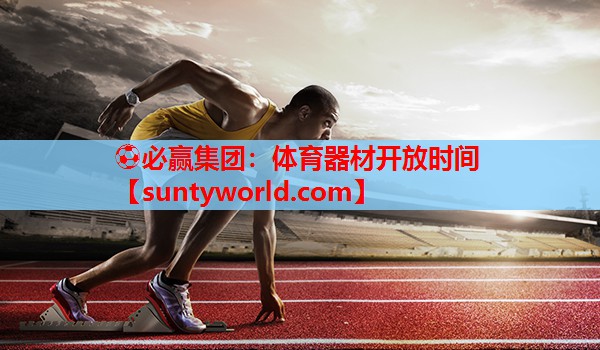 ⚽必赢集团：体育器材开放时间