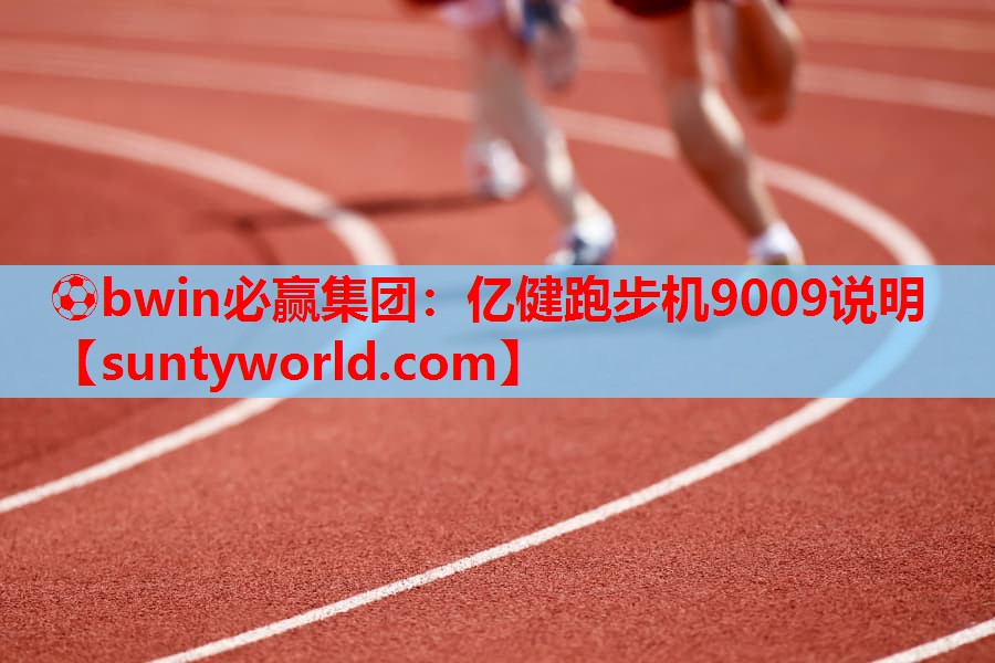 ⚽bwin必赢集团：亿健跑步机9009说明