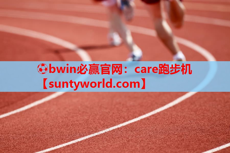 ⚽bwin必赢官网：care跑步机