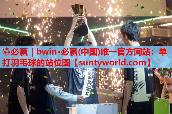 ⚽必赢｜bwin·必赢(中国)唯一官方网站：单打羽毛球的站位图