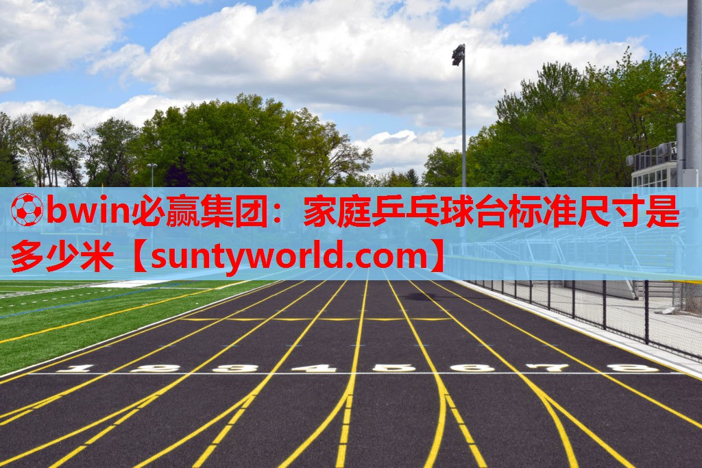 ⚽bwin必赢集团：家庭乒乓球台标准尺寸是多少米