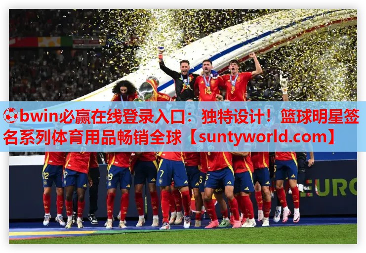 ⚽bwin必赢在线登录入口：独特设计！篮球明星签名系列体育用品畅销全球