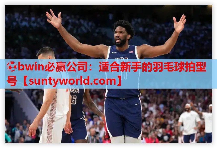 ⚽bwin必赢公司：适合新手的羽毛球拍型号