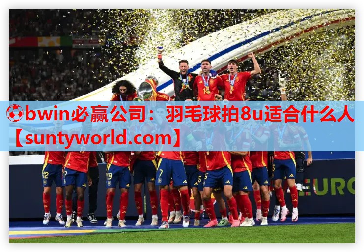 ⚽bwin必赢公司：羽毛球拍8u适合什么人