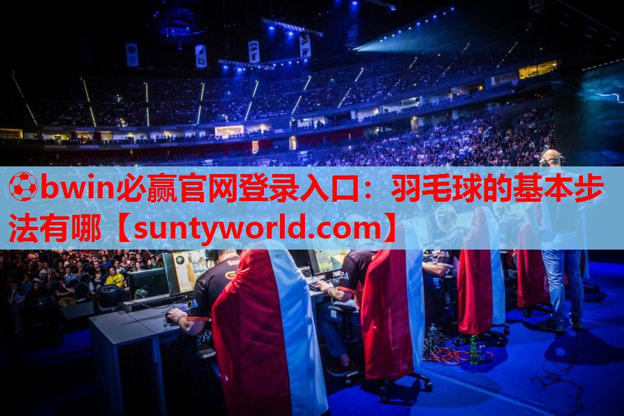 ⚽bwin必赢官网登录入口：羽毛球的基本步法有哪