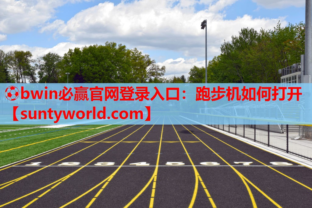 ⚽bwin必赢官网登录入口：跑步机如何打开