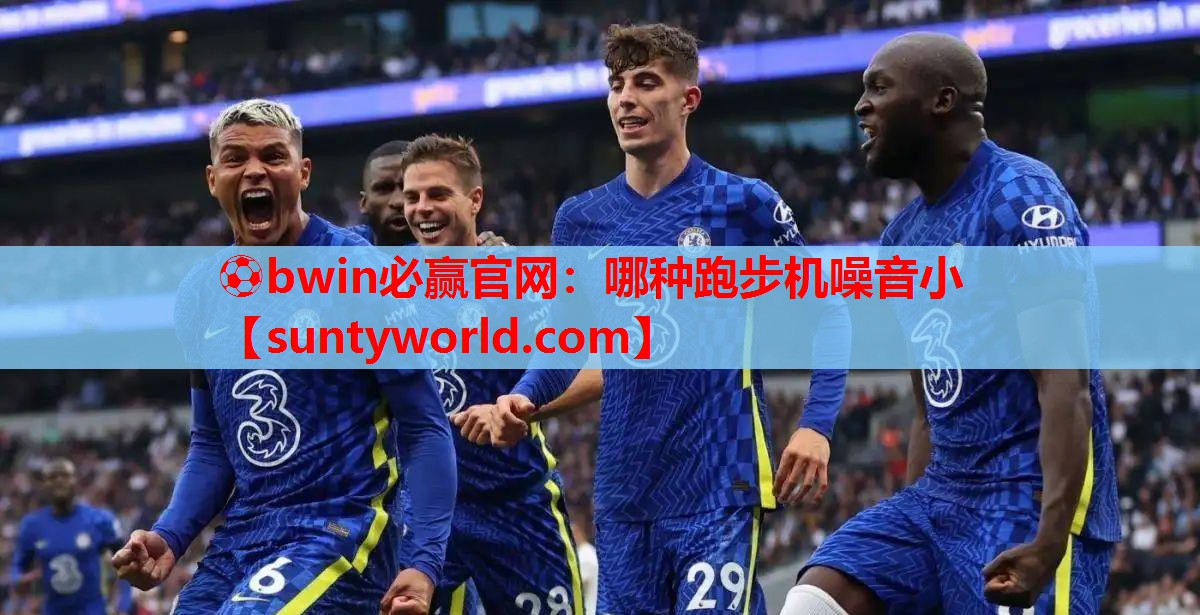 ⚽bwin必赢官网：哪种跑步机噪音小