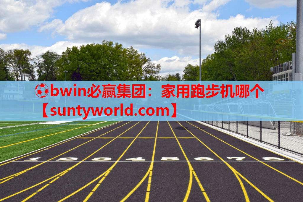 ⚽bwin必赢集团：家用跑步机哪个