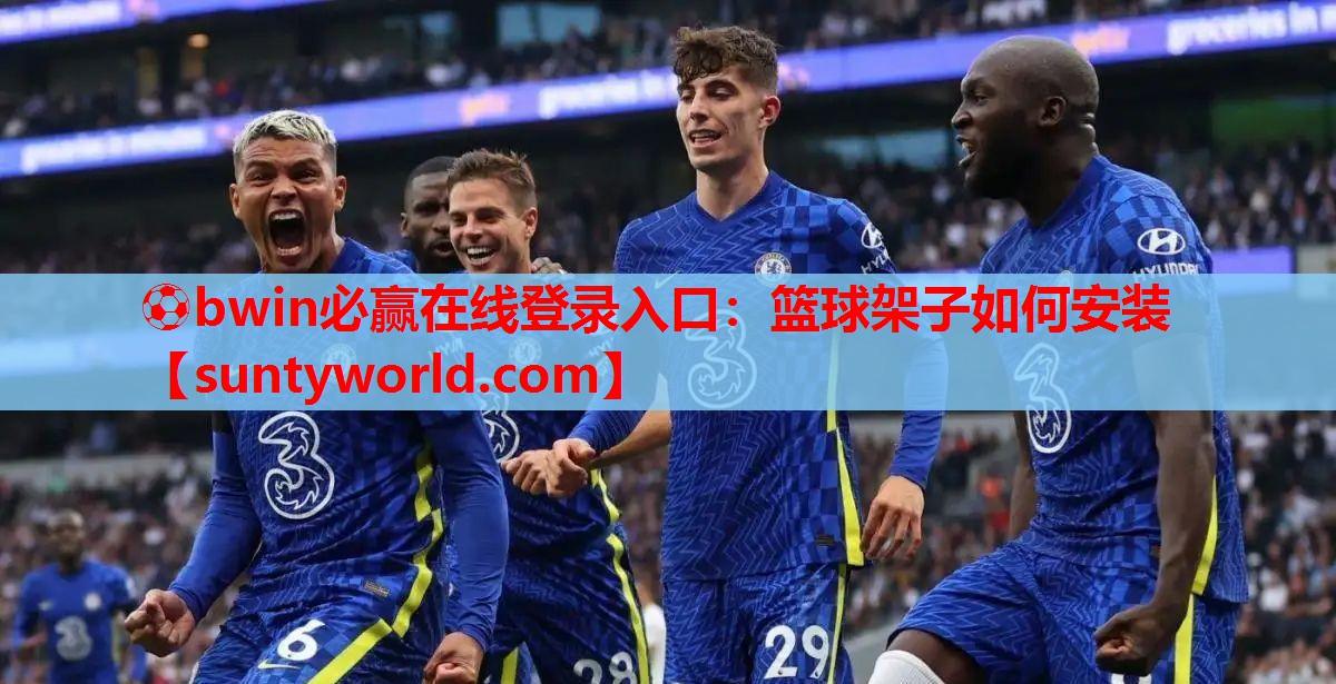 ⚽bwin必赢在线登录入口：篮球架子如何安装