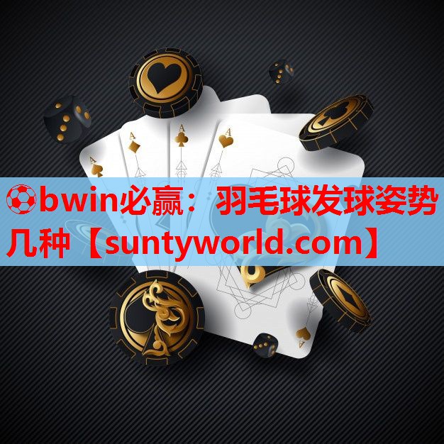 ⚽bwin必赢：羽毛球发球姿势几种