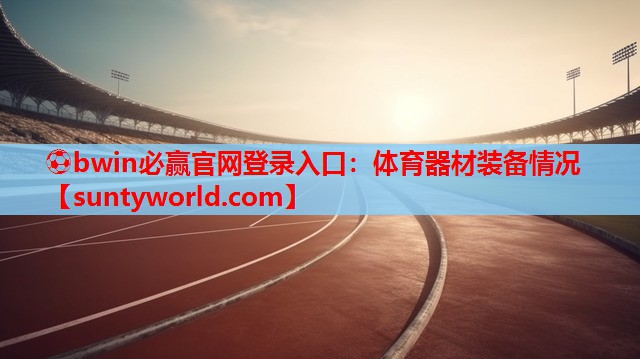 ⚽bwin必赢官网登录入口：体育器材装备情况