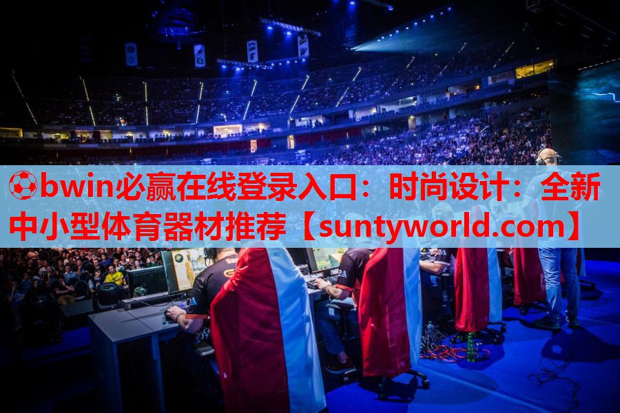 ⚽bwin必赢在线登录入口：时尚设计：全新中小型体育器材推荐