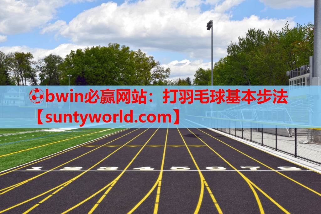 ⚽bwin必赢网站：打羽毛球基本步法