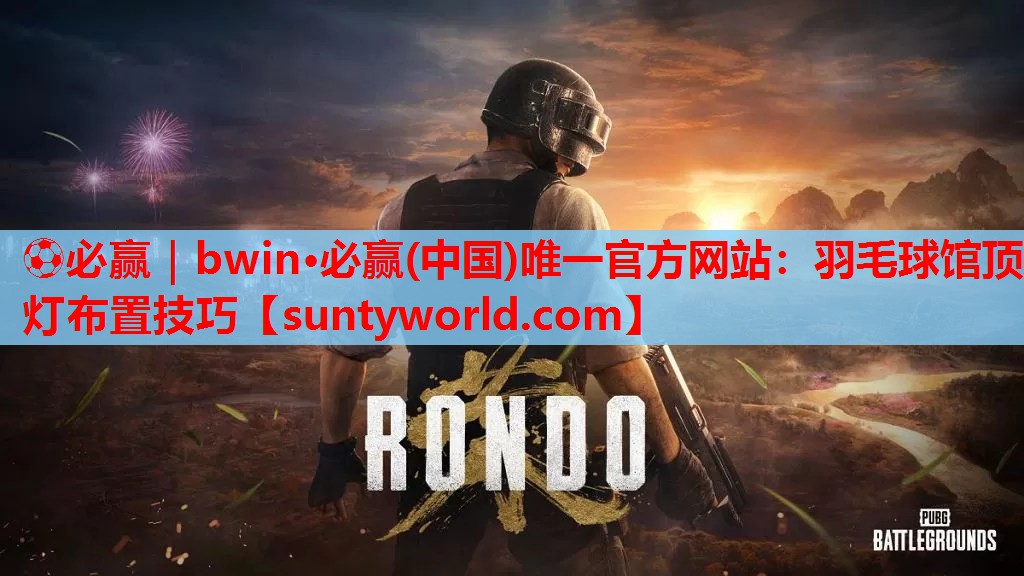 ⚽必赢｜bwin·必赢(中国)唯一官方网站：羽毛球馆顶灯布置技巧