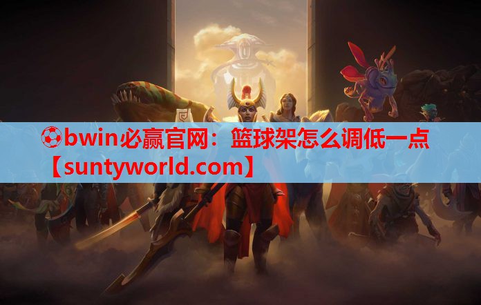 ⚽bwin必赢官网：篮球架怎么调低一点