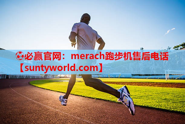 ⚽必赢官网：merach跑步机售后电话