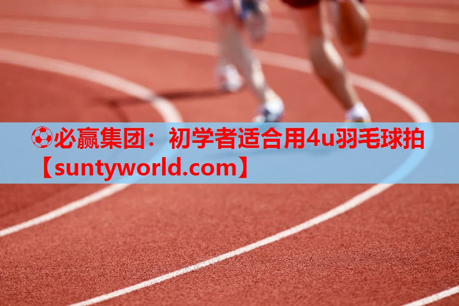 初学者适合用4u羽毛球拍